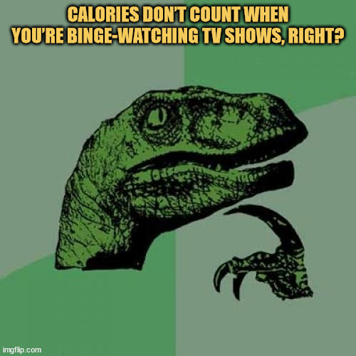 meme Calories? Pfft. They’re on break during Netflix binges.
