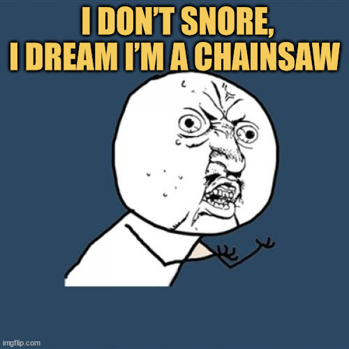 meme I don’t snore, I’m just auditioning to be a chainsaw in a horror movie. :D
