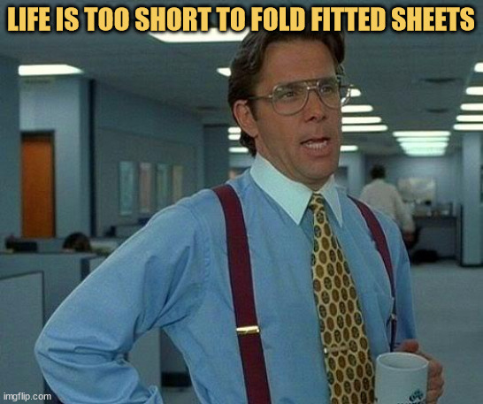 meme Life’s too short for folding fitted sheets or any adult task, really!!!
