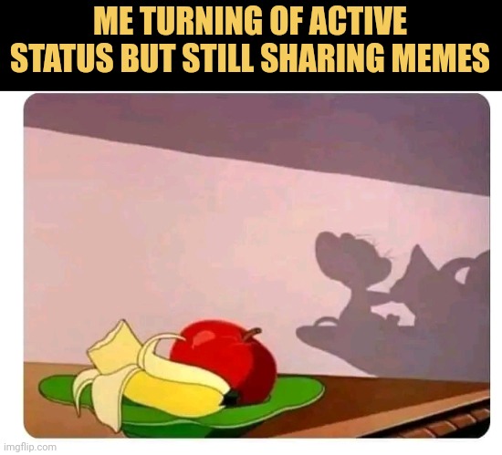 Me turning of active status but still sharing memes