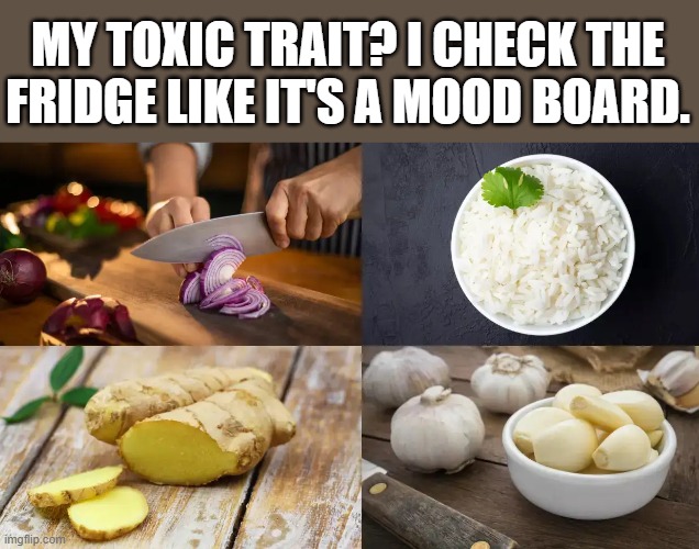 My toxic trait? I check the fridge like it's a mood board.