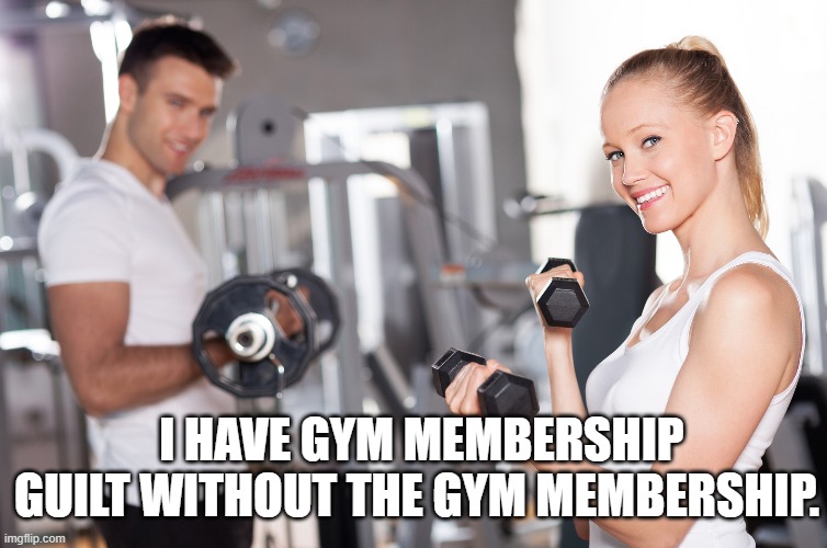 I have gym membership guilt without the gym membership.