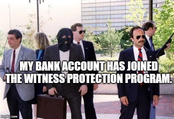 My bank account has joined the witness protection program.