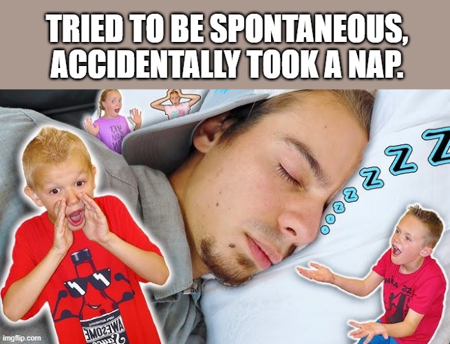 Tried to be spontaneous, accidentally took a nap.