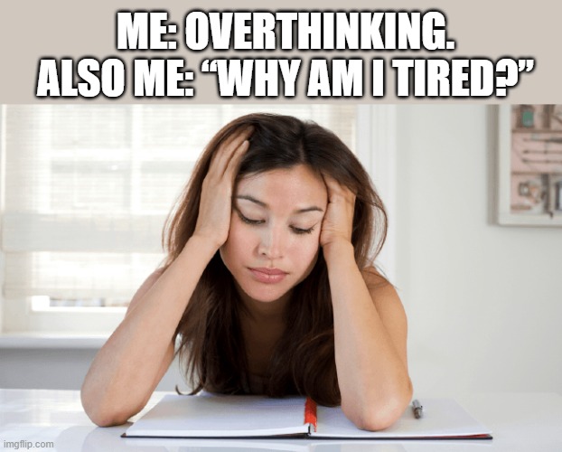 Me: Overthinking. Also me: “Why am I tired?”