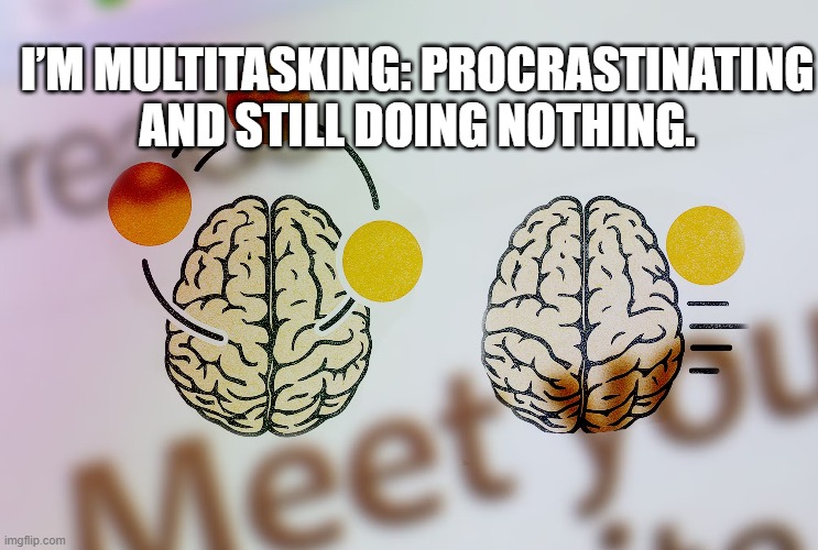 I’m multitasking: procrastinating and still doing nothing.