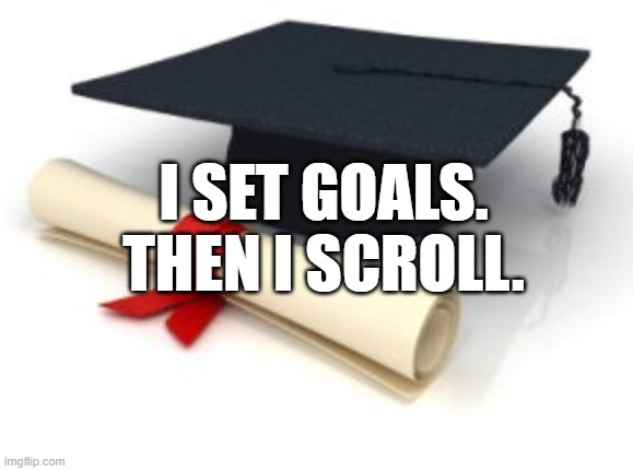 I set goals. Then I scroll.