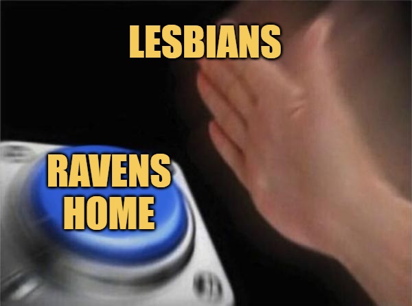 Breaking news; raven's home trashed by lesbians for not being woke enough.
