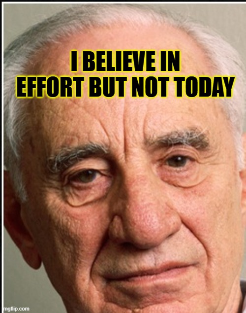 I believe in effort but not today