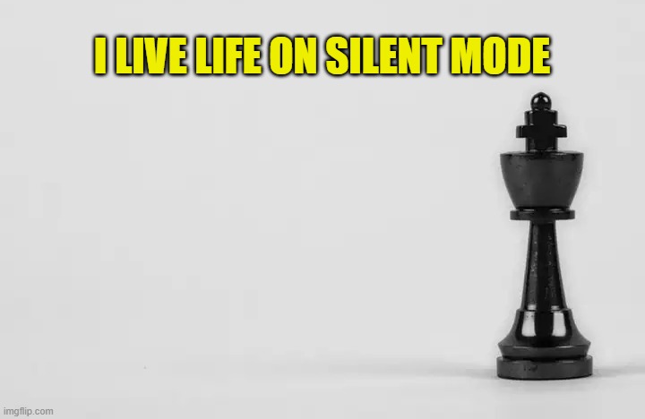I live life on silent mode