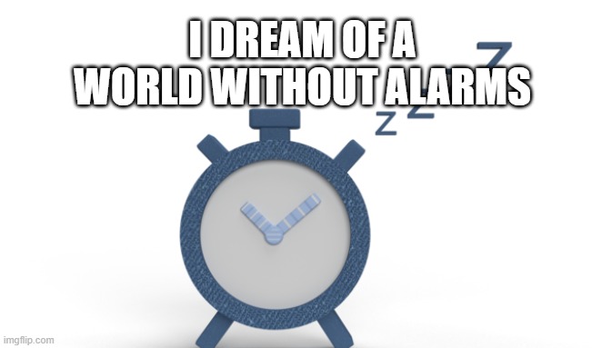 I dream of a world without alarms