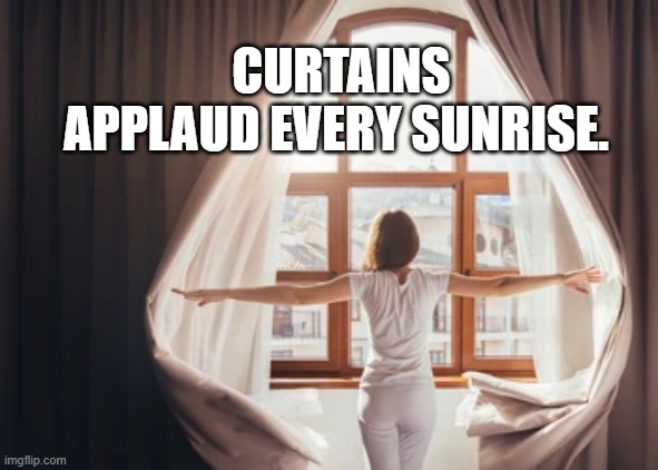 Curtains applaud every sunrise.
