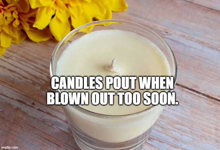 Candles pout when blown out too soon.