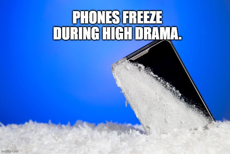Phones freeze during high drama.