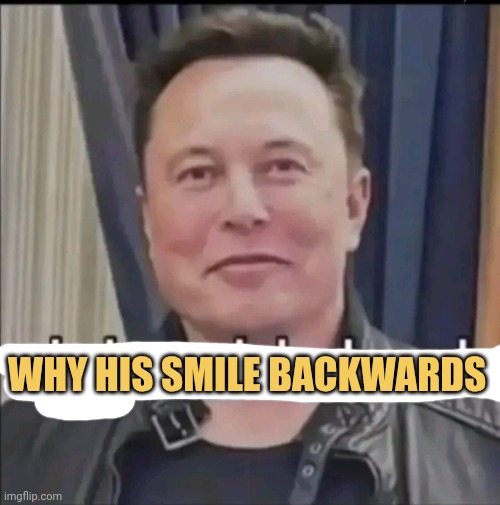 Is it some rich people sh** to smile backwards huh