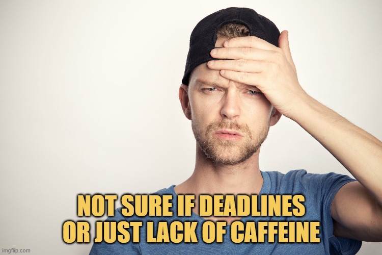 PicturePunches: Meme: Not Sure If Deadlines.... Or Just Lack Of Caffeine.